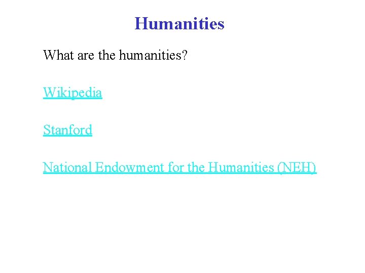 Humanities What are the humanities? Wikipedia Stanford National Endowment for the Humanities (NEH) 