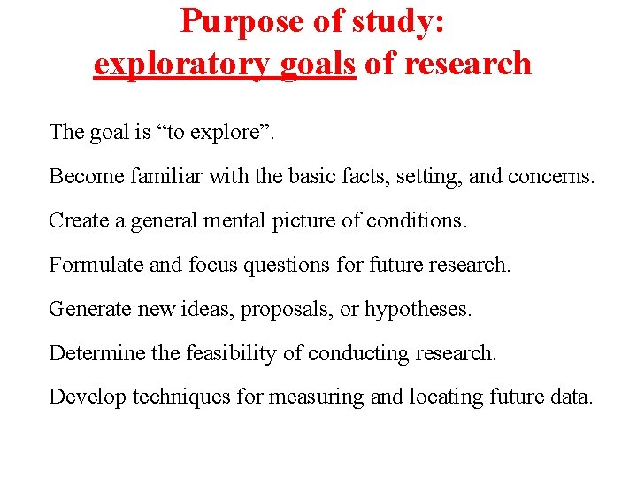 Purpose of study: exploratory goals of research The goal is “to explore”. Become familiar