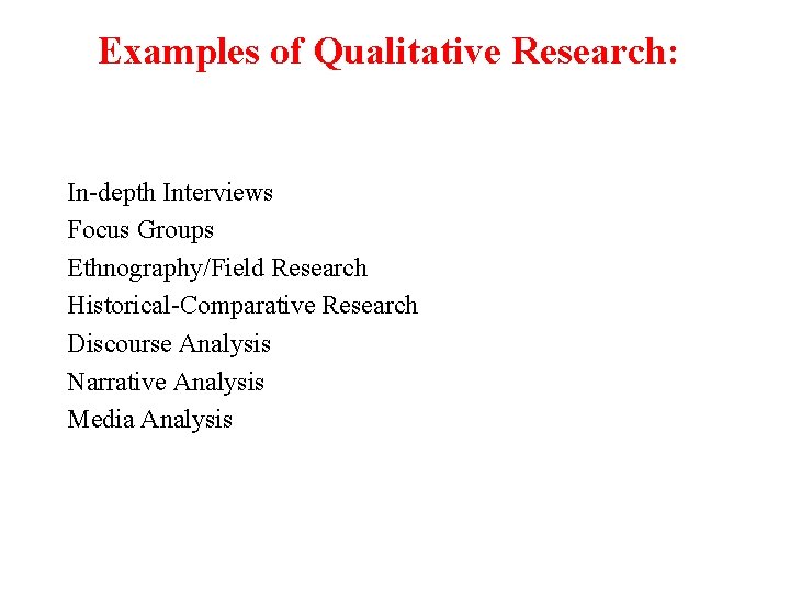 Examples of Qualitative Research: In-depth Interviews Focus Groups Ethnography/Field Research Historical-Comparative Research Discourse Analysis