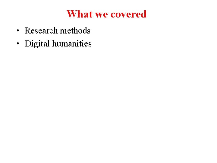 What we covered • Research methods • Digital humanities 