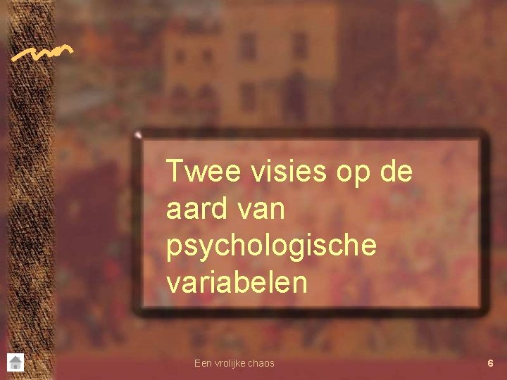 Twee visies op de aard van psychologische variabelen Een vrolijke chaos 6 