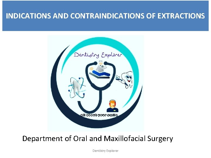 INDICATIONS AND CONTRAINDICATIONS OF EXTRACTIONS Department of Oral and Maxillofacial Surgery Dentistry Explorer 