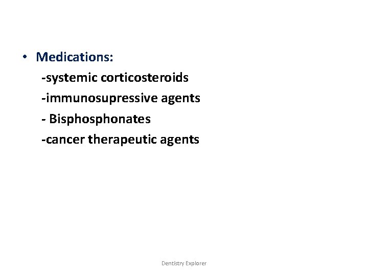  • Medications: -systemic corticosteroids -immunosupressive agents - Bisphonates -cancer therapeutic agents Dentistry Explorer