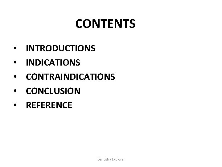 CONTENTS • • • INTRODUCTIONS INDICATIONS CONTRAINDICATIONS CONCLUSION REFERENCE Dentistry Explorer 