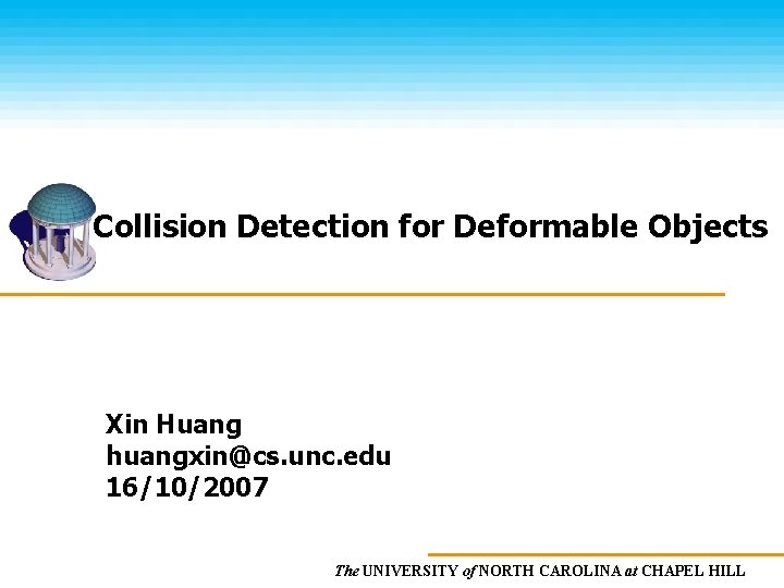 Collision Detection for Deformable Objects Xin Huang huangxin@cs. unc. edu 16/10/2007 The UNIVERSITY of