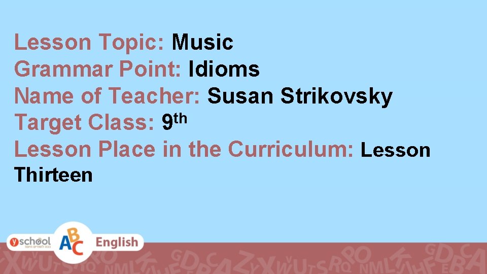 Lesson Topic: Music Grammar Point: Idioms Name of Teacher: Susan Strikovsky th Target Class: