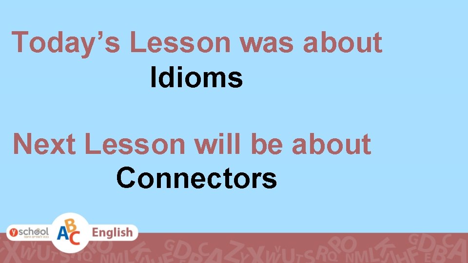 Today’s Lesson was about Idioms Next Lesson will be about Connectors 