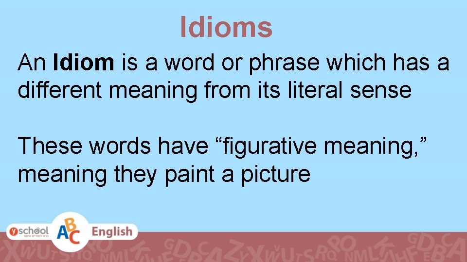 Idioms An Idiom is a word or phrase which has a different meaning from