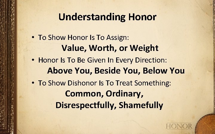 Understanding Honor • To Show Honor Is To Assign: Value, Worth, or Weight •