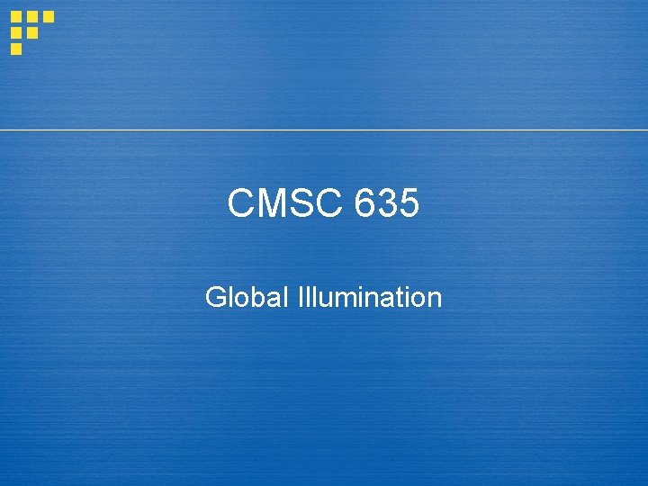 CMSC 635 Global Illumination 