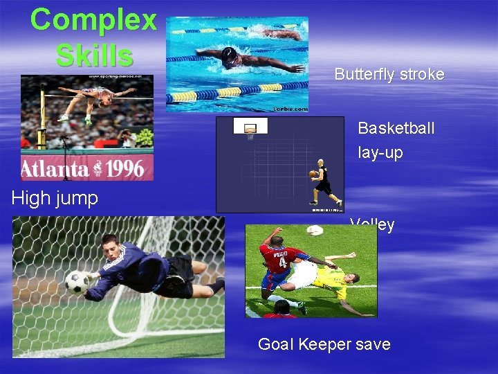 Complex Skills Butterfly stroke Basketball lay-up High jump Volley Goal Keeper save 