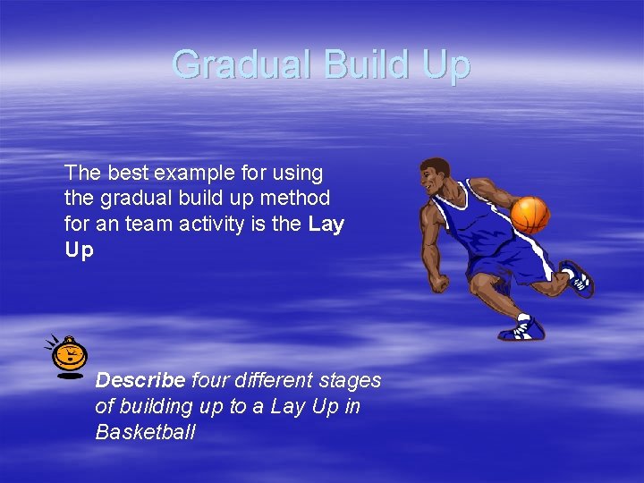 Gradual Build Up The best example for using the gradual build up method for