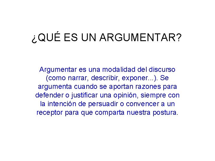 ¿QUÉ ES UN ARGUMENTAR? Argumentar es una modalidad del discurso (como narrar, describir, exponer.