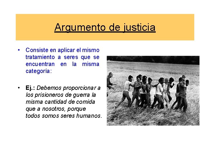 Argumento de justicia • Consiste en aplicar el mismo tratamiento a seres que se