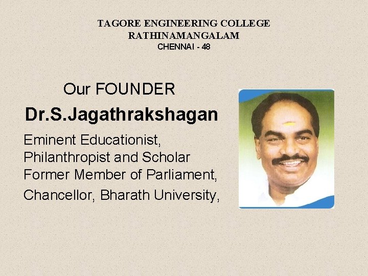 TAGORE ENGINEERING COLLEGE RATHINAMANGALAM CHENNAI - 48 Our FOUNDER Dr. S. Jagathrakshagan Eminent Educationist,