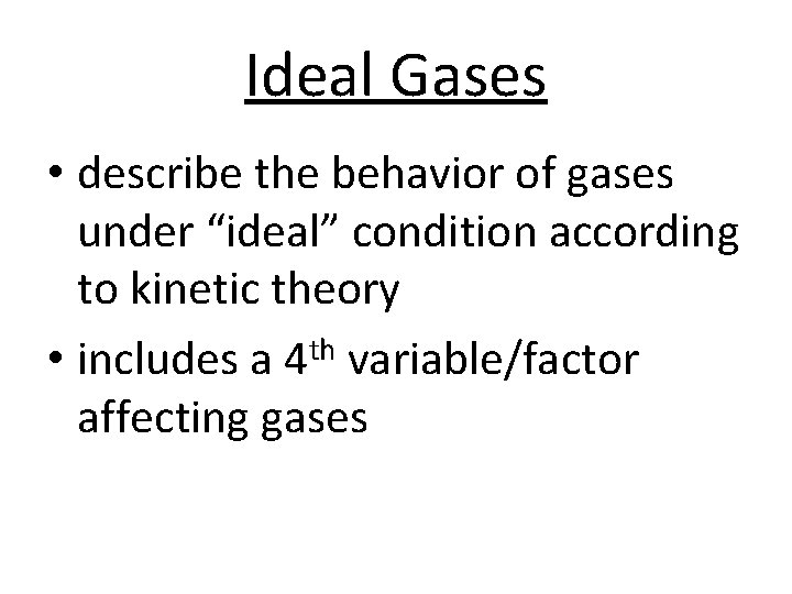 Ideal Gases • describe the behavior of gases under “ideal” condition according to kinetic