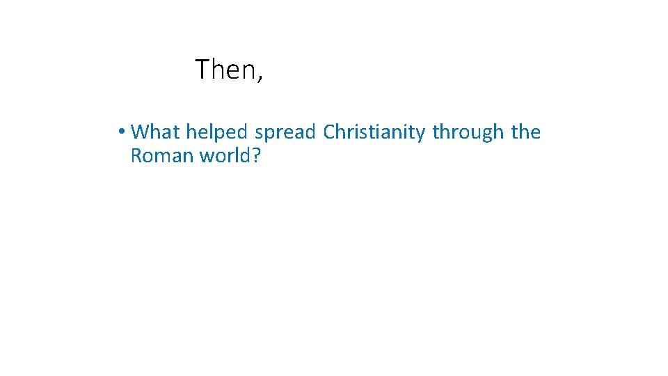 Then, • What helped spread Christianity through the Roman world? 