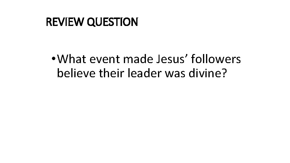 REVIEW QUESTION • What event made Jesus’ followers believe their leader was divine? 