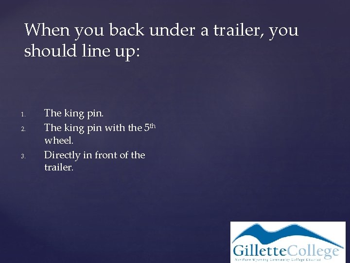 When you back under a trailer, you should line up: 1. 2. 3. The