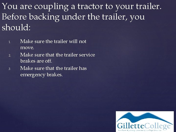 You are coupling a tractor to your trailer. Before backing under the trailer, you