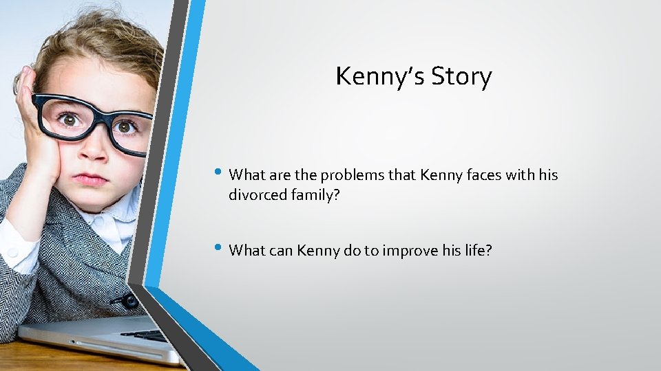 Kenny’s Story • What are the problems that Kenny faces with his divorced family?