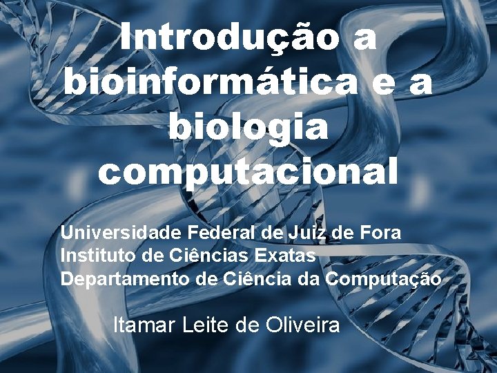 Introdução a bioinformática e a biologia computacional Universidade Federal de Juiz de Fora Instituto