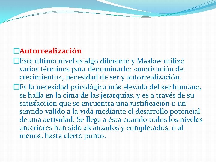 �Autorrealización �Este último nivel es algo diferente y Maslow utilizó varios términos para denominarlo: