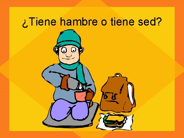 ¿Tiene hambre o tiene sed? 