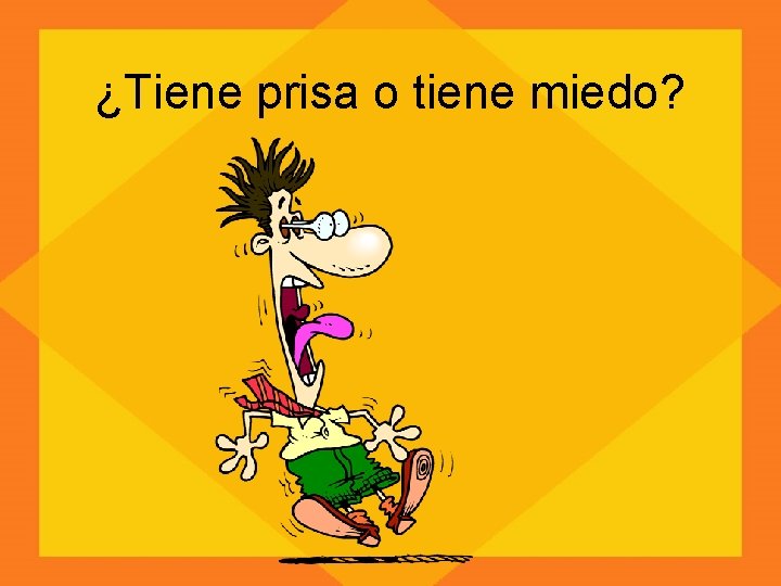 ¿Tiene prisa o tiene miedo? 