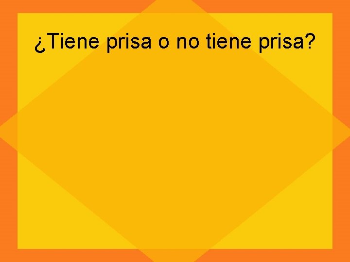 ¿Tiene prisa o no tiene prisa? 