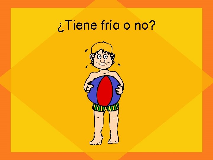 ¿Tiene frío o no? 