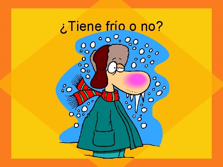 ¿Tiene frío o no? 