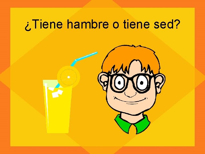¿Tiene hambre o tiene sed? 