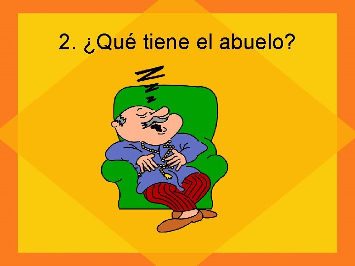 2. ¿Qué tiene el abuelo? 