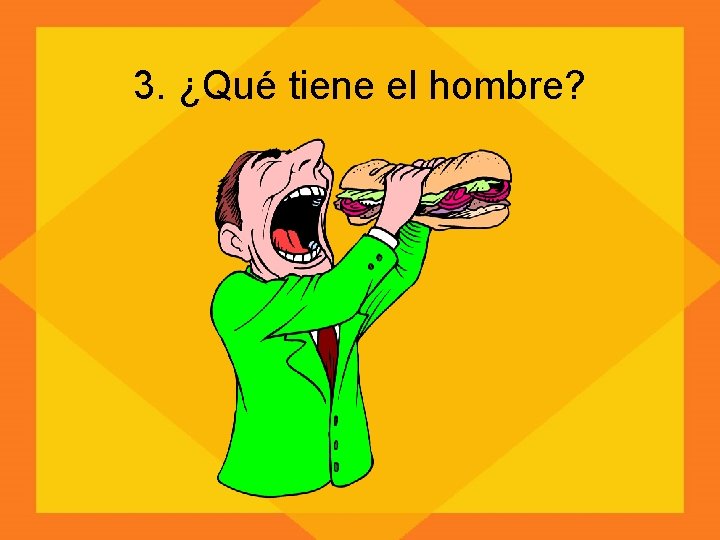 3. ¿Qué tiene el hombre? 