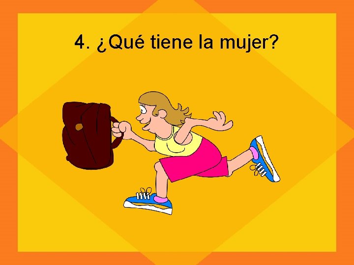 4. ¿Qué tiene la mujer? 