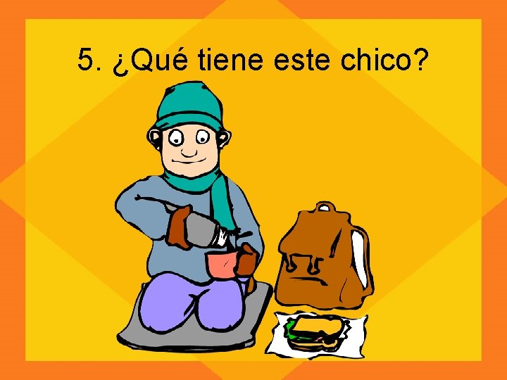 5. ¿Qué tiene este chico? 