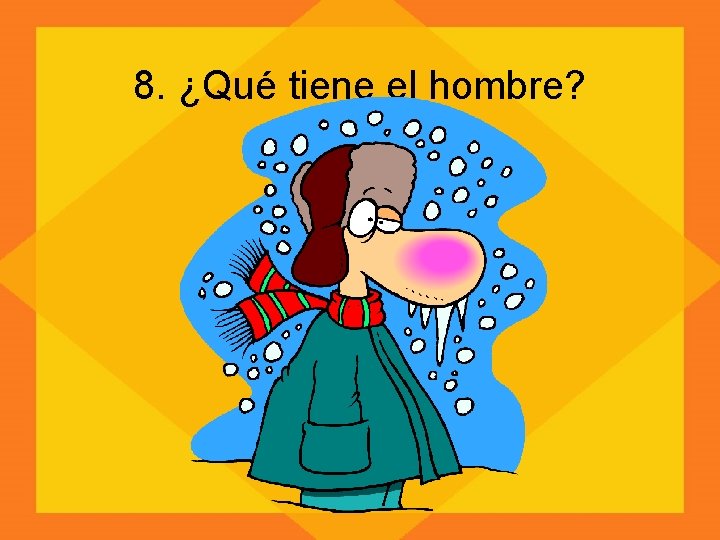 8. ¿Qué tiene el hombre? 