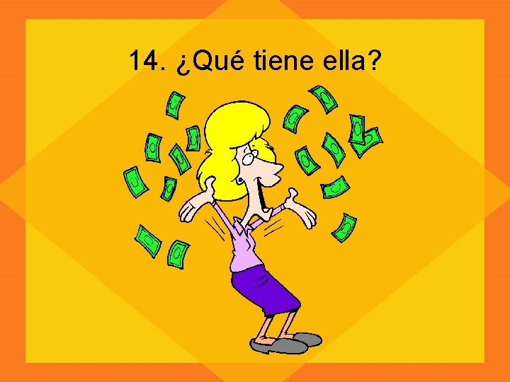 14. ¿Qué tiene ella? 