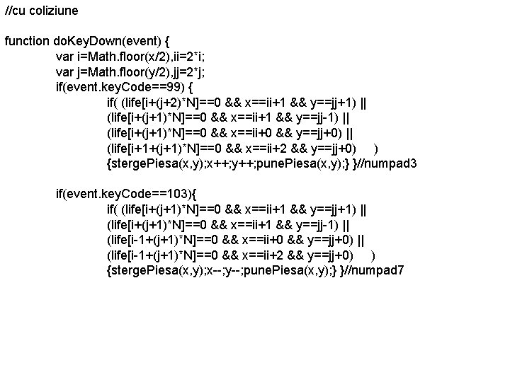 //cu coliziune function do. Key. Down(event) { var i=Math. floor(x/2), ii=2*i; var j=Math. floor(y/2),