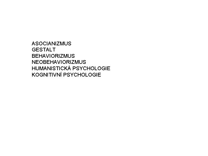 ASOCIANIZMUS GESTALT BEHAVIORIZMUS NEOBEHAVIORIZMUS HUMANISTICKÁ PSYCHOLOGIE KOGNITIVNÍ PSYCHOLOGIE 