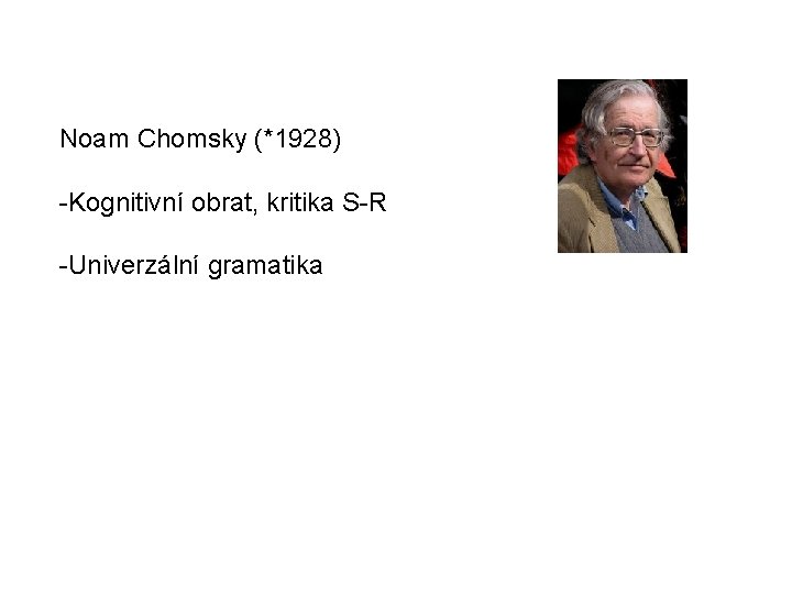 Noam Chomsky (*1928) -Kognitivní obrat, kritika S-R -Univerzální gramatika 