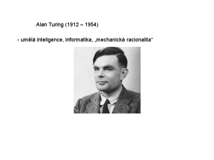 Alan Turing (1912 – 1954) - umělá inteligence, informatika, „mechanická racionalita“ 