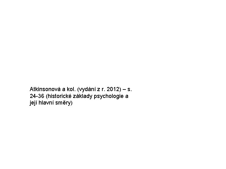 Atkinsonová a kol. (vydání z r. 2012) – s. 24 -36 (historické základy psychologie