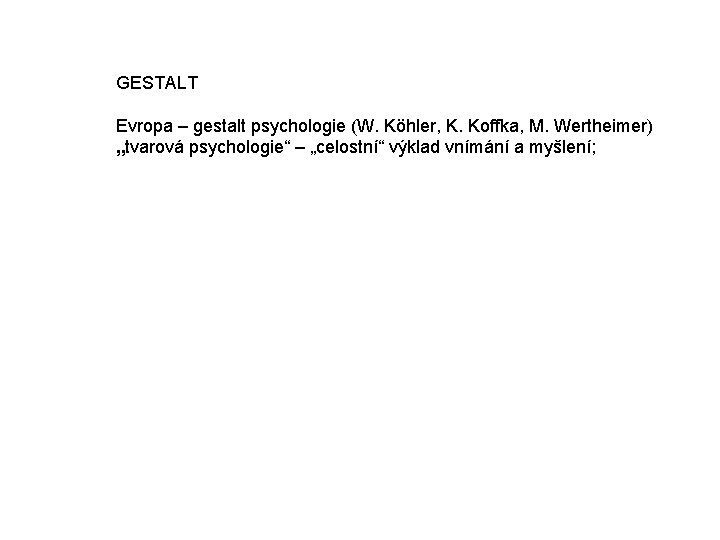 GESTALT Evropa – gestalt psychologie (W. Köhler, K. Koffka, M. Wertheimer) „tvarová psychologie“ – GESTALT Evropa – gestalt psychologie (W. Köhler, K. Koffka, M. Wertheimer) „tvarová psychologie“ –