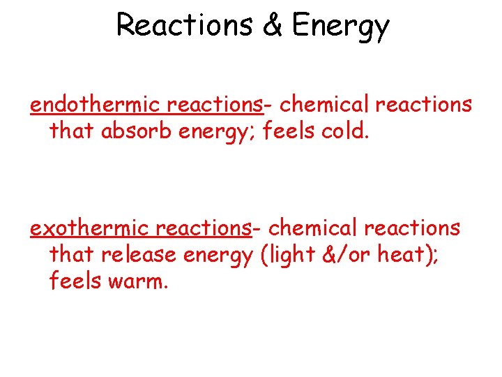 Reactions & Energy endothermic reactions- chemical reactions that absorb energy; feels cold. exothermic reactions-