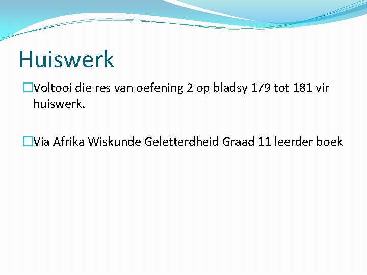 Huiswerk �Voltooi die res van oefening 2 op bladsy 179 tot 181 vir huiswerk.