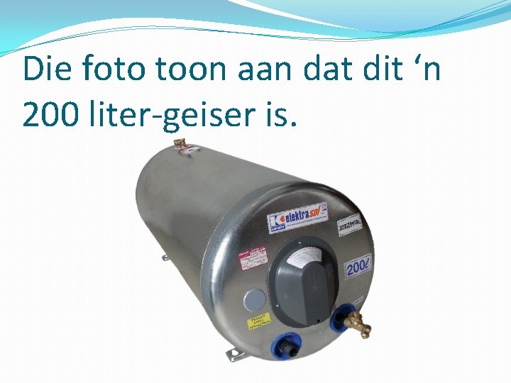 Die foto toon aan dat dit ‘n 200 liter-geiser is. 