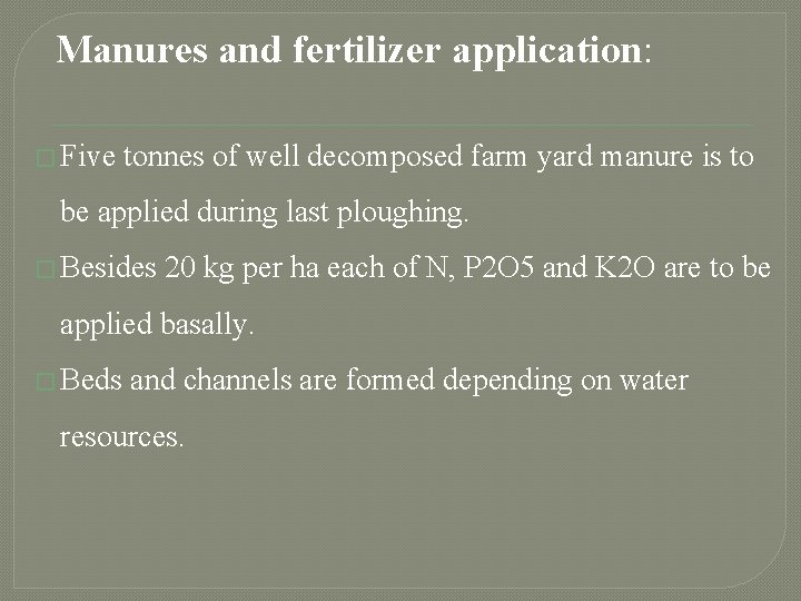 Manures and fertilizer application: � Five tonnes of well decomposed farm yard manure is