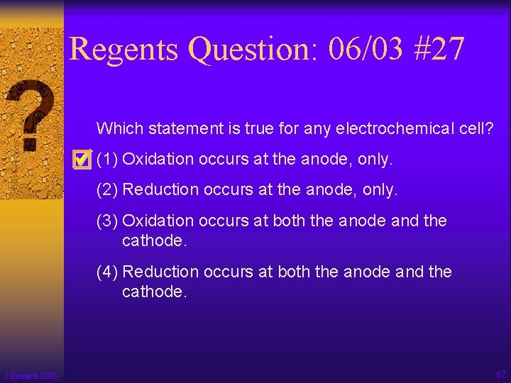 Regents Question: 06/03 #27 Which statement is true for any electrochemical cell? (1) Oxidation